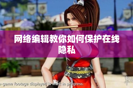 网络编辑教你如何保护在线隐私