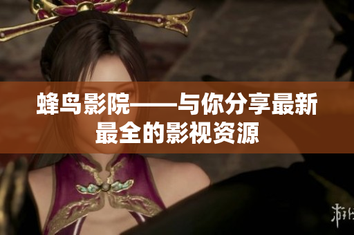 蜂鸟影院——与你分享最新最全的影视资源