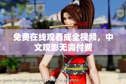 免费在线观看成全视频，中文观影无需付费