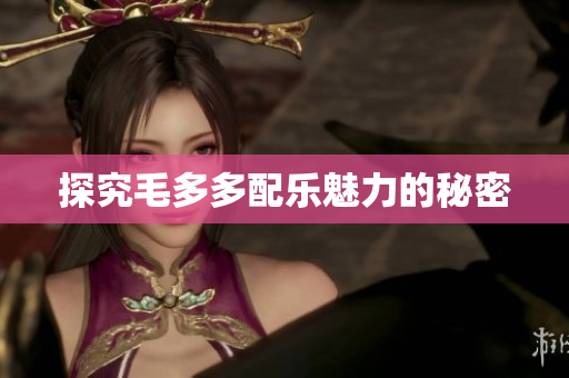探究毛多多配乐魅力的秘密