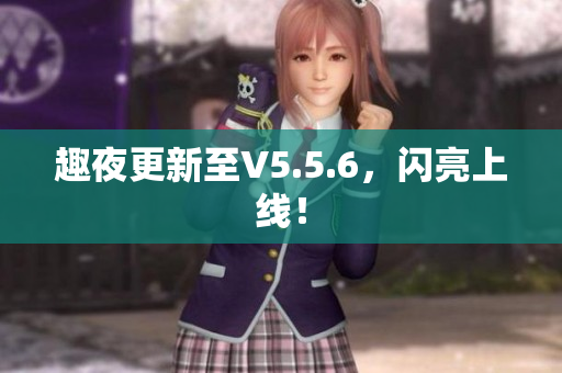 趣夜更新至V5.5.6，闪亮上线！