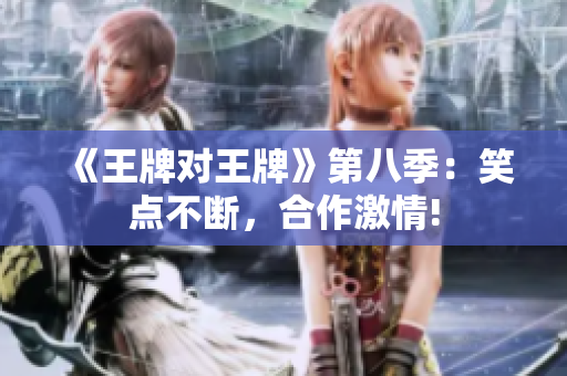 《王牌对王牌》第八季：笑点不断，合作激情!