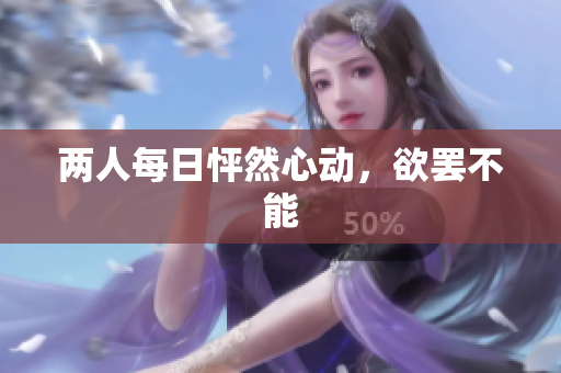 两人每日怦然心动，欲罢不能