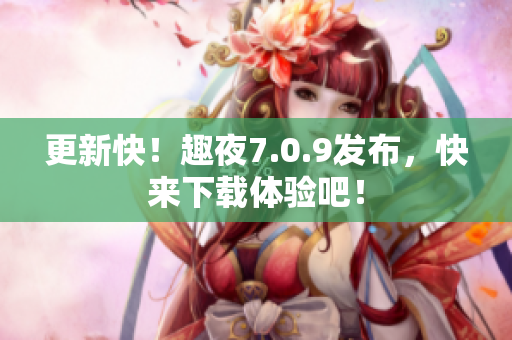 更新快！趣夜7.0.9发布，快来下载体验吧！
