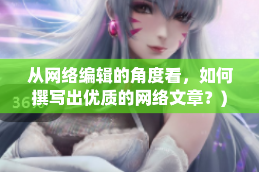 从网络编辑的角度看，如何撰写出优质的网络文章？)