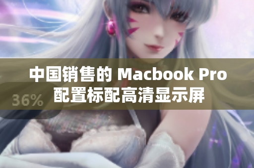 中国销售的 Macbook Pro 配置标配高清显示屏