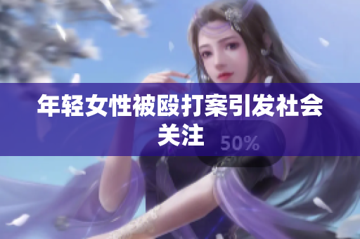 年轻女性被殴打案引发社会关注