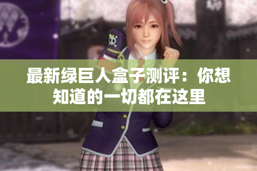 最新绿巨人盒子测评：你想知道的一切都在这里