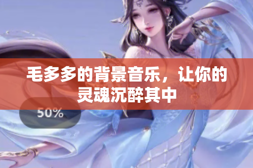 毛多多的背景音乐，让你的灵魂沉醉其中