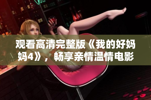 观看高清完整版《我的好妈妈4》，畅享亲情温情电影！