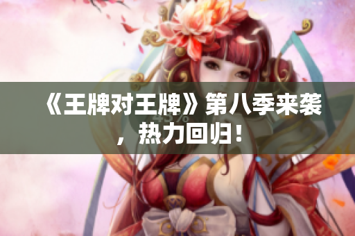 《王牌对王牌》第八季来袭，热力回归！
