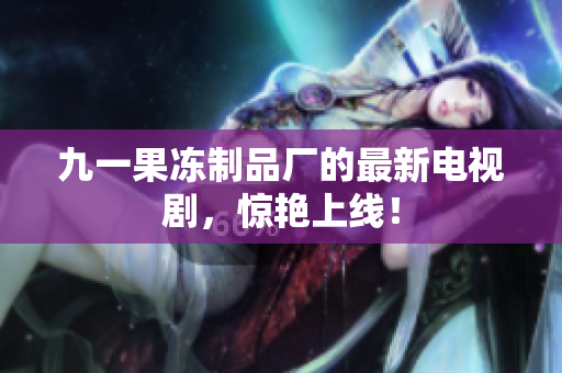 九一果冻制品厂的最新电视剧，惊艳上线！