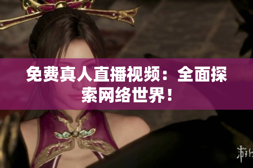 免费真人直播视频：全面探索网络世界！