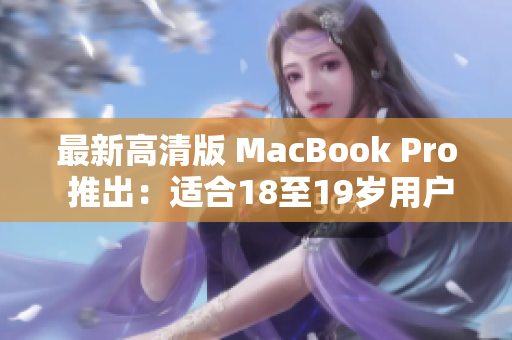 最新高清版 MacBook Pro 推出：适合18至19岁用户