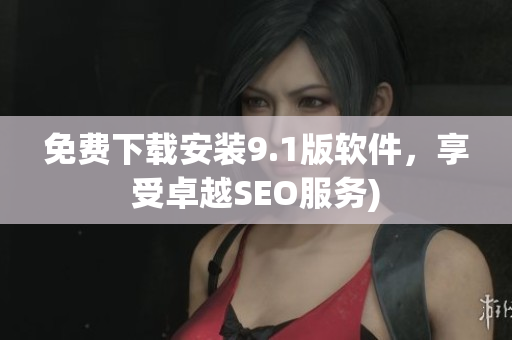 免费下载安装9.1版软件，享受卓越SEO服务)