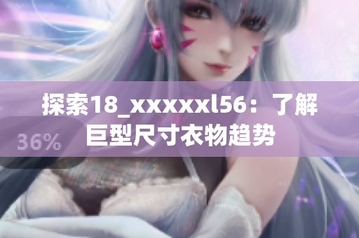 探索18_xxxxxl56：了解巨型尺寸衣物趋势