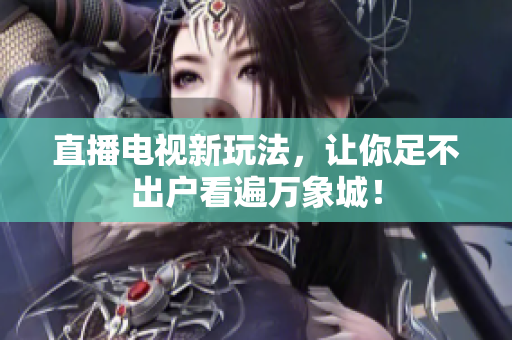 直播电视新玩法，让你足不出户看遍万象城！