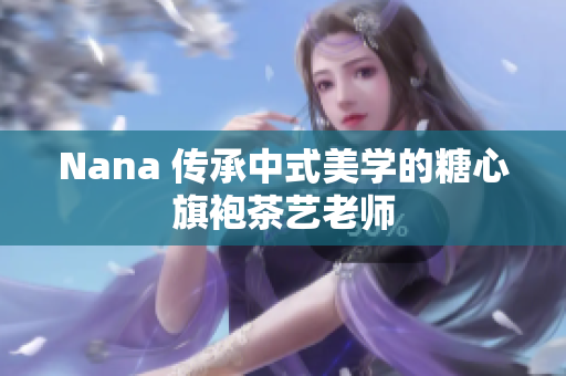 Nana 传承中式美学的糖心旗袍茶艺老师
