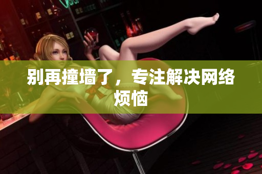 别再撞墙了，专注解决网络烦恼