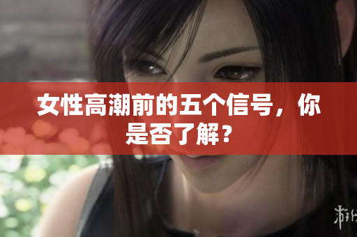 女性高潮前的五个信号，你是否了解？