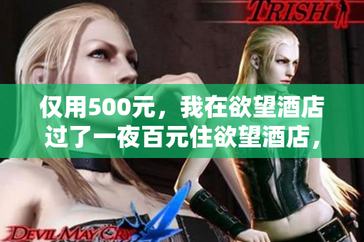 仅用500元，我在欲望酒店过了一夜百元住欲望酒店，一夜恍若隔世