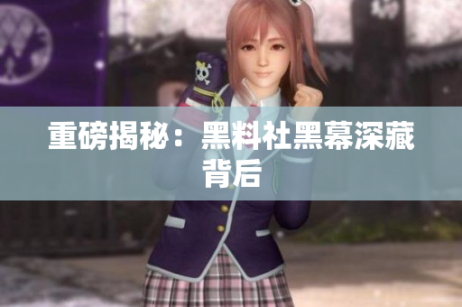 重磅揭秘：黑料社黑幕深藏背后