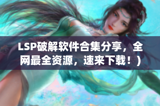LSP破解软件合集分享，全网最全资源，速来下载！)