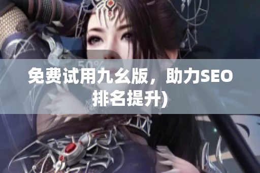 免费试用九幺版，助力SEO排名提升)