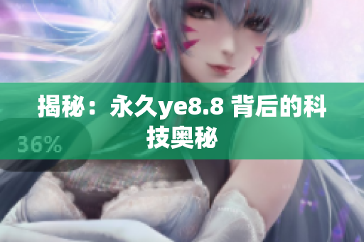揭秘：永久ye8.8 背后的科技奥秘