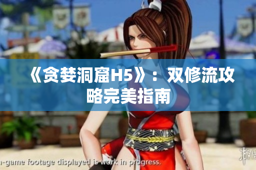 《贪婪洞窟H5》：双修流攻略完美指南