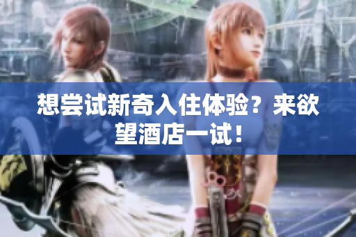 想尝试新奇入住体验？来欲望酒店一试！