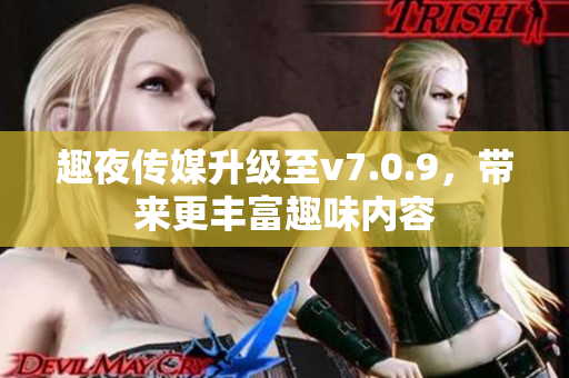 趣夜传媒升级至v7.0.9，带来更丰富趣味内容