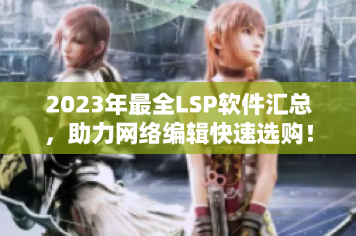 2023年最全LSP软件汇总，助力网络编辑快速选购！