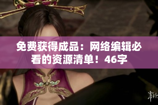 免费获得成品：网络编辑必看的资源清单！46字