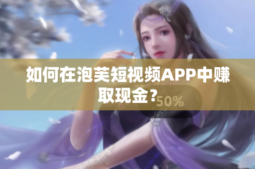 如何在泡芙短视频APP中赚取现金？