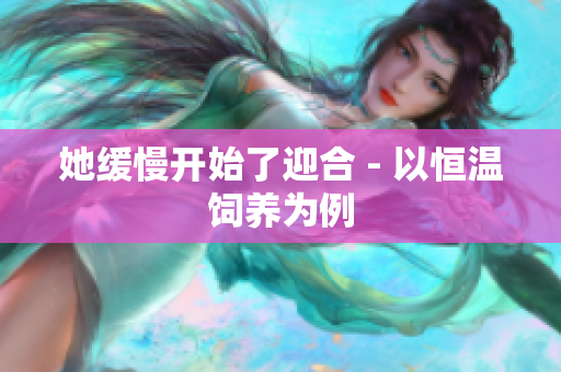 她缓慢开始了迎合 - 以恒温饲养为例