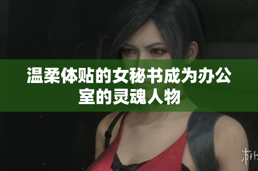 温柔体贴的女秘书成为办公室的灵魂人物