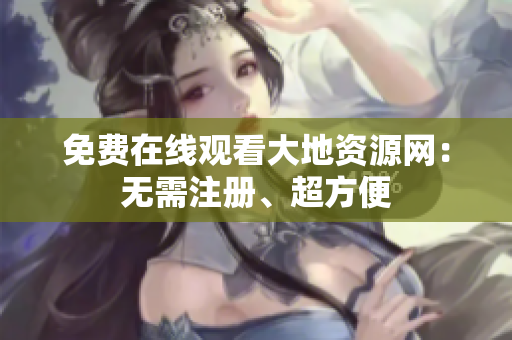 免费在线观看大地资源网：无需注册、超方便