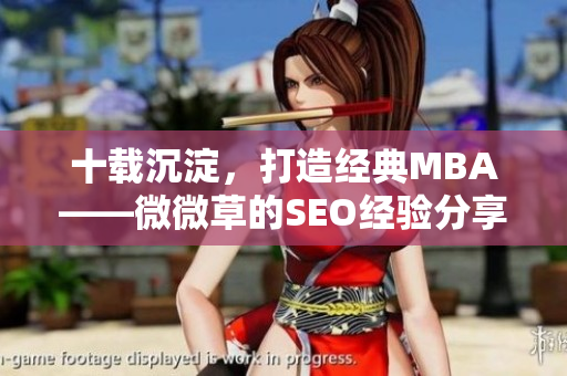 十载沉淀，打造经典MBA——微微草的SEO经验分享