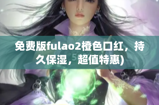 免费版fulao2橙色口红，持久保湿，超值特惠)