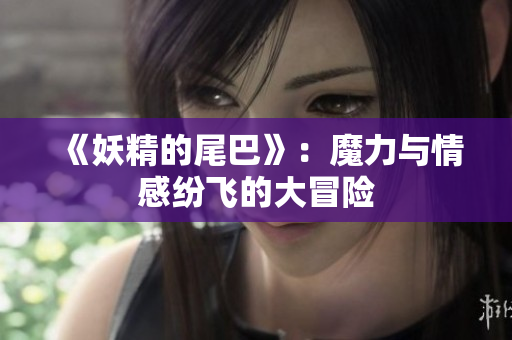 《妖精的尾巴》：魔力与情感纷飞的大冒险