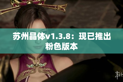 苏州晶体v1.3.8：现已推出粉色版本