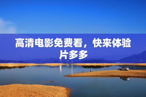 高清电影免费看，快来体验片多多