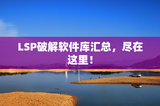 LSP破解软件库汇总，尽在这里！