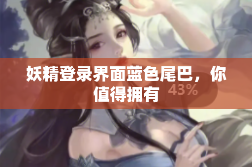 妖精登录界面蓝色尾巴，你值得拥有
