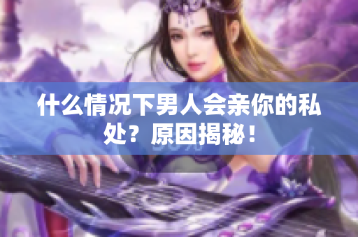 什么情况下男人会亲你的私处？原因揭秘！