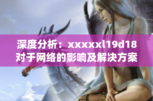 深度分析：xxxxxl19d18对于网络的影响及解决方案)