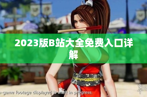 2023版B站大全免费入口详解
