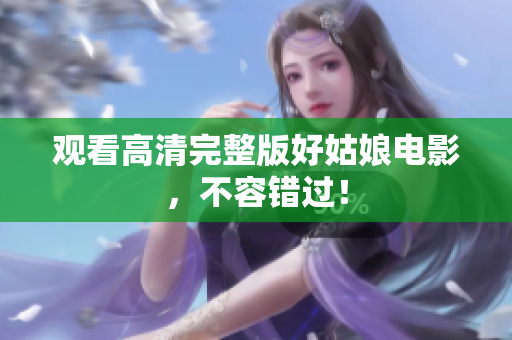 观看高清完整版好姑娘电影，不容错过！