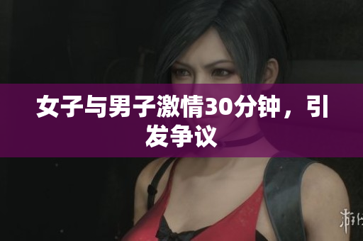女子与男子激情30分钟，引发争议